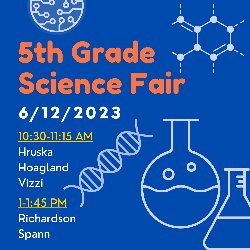 5th Grade Science Fair - 6/12/2023 - 10:30-11:15 AM: Hruska, Hoagland, & Vizzi and 1-1:45 PM: Richardson & Spann
